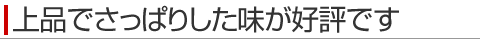 上品でさっぱりした味が好評です