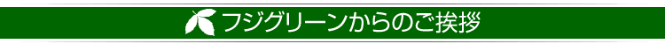 フジグリーンからのご挨拶