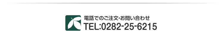 電話でのご注文・お問い合わせ　TEL 0282-25-6215