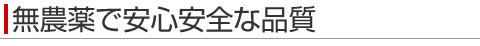 無農薬で安心安全な品質