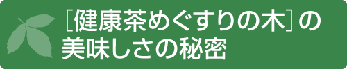 ［健康茶めぐすりの木］の美味しさの秘密