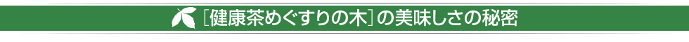 ［健康茶めぐすりの木］の美味しさの秘密