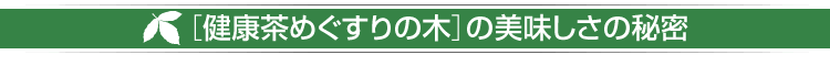 ［健康茶めぐすりの木］の美味しさの秘密