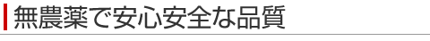 無農薬で安心安全な品質