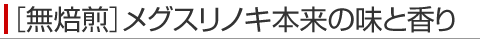 ［無焙煎］メグスリノキ本来の味と香り