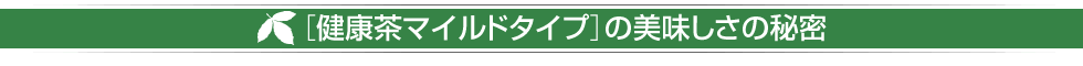 ［健康茶マイルドタイプ］の美味しさの秘密