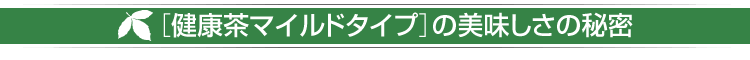 ［健康茶マイルドタイプ］の美味しさの秘密