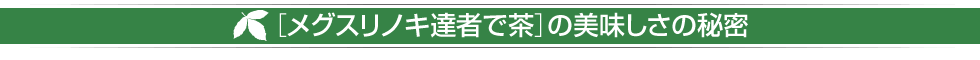 ［メグスリノキ達者で茶］の美味しさの秘密